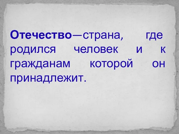 Отечество—страна, где родился человек и к гражданам которой он принадлежит.