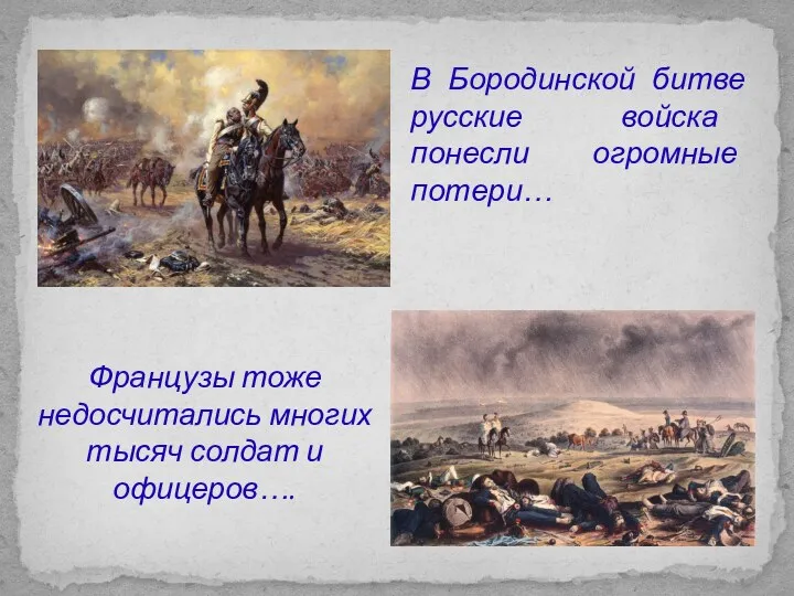 В Бородинской битве русские войска понесли огромные потери… Французы тоже недосчитались многих тысяч солдат и офицеров….