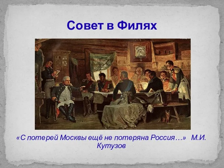 Совет в Филях «С потерей Москвы ещё не потеряна Россия…» М.И.Кутузов