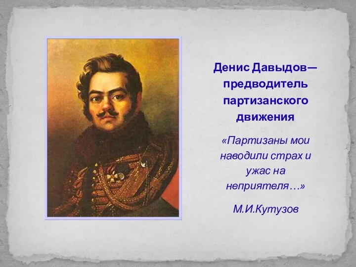 Денис Давыдов—предводитель партизанского движения «Партизаны мои наводили страх и ужас на неприятеля…» М.И.Кутузов