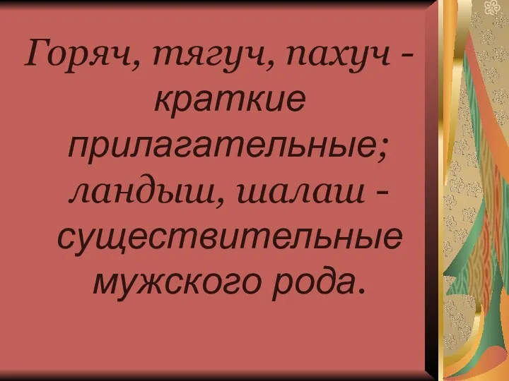 Горяч, тягуч, пахуч - краткие прилагательные; ландыш, шалаш - существительные мужского рода.