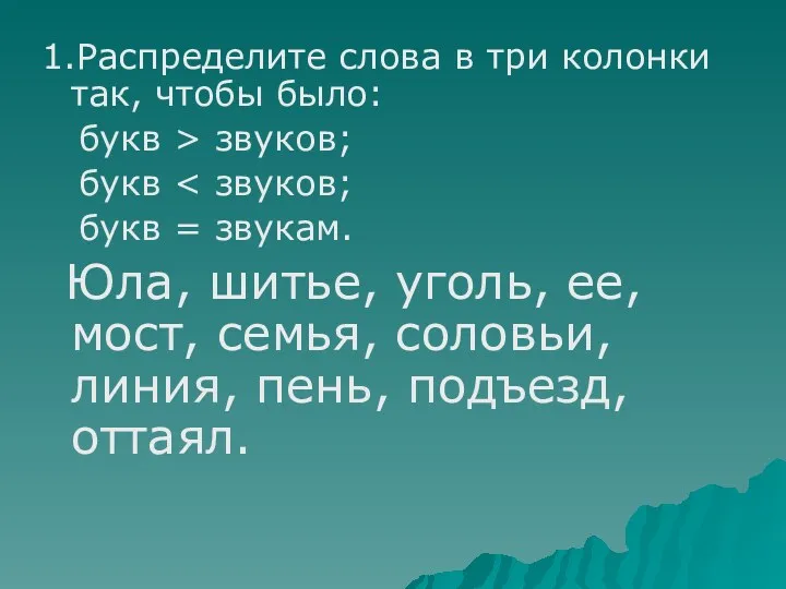 1.Распределите слова в три колонки так, чтобы было: букв > звуков; букв букв