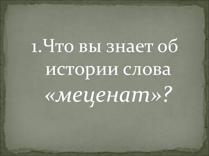 1.Что вы знает об истории слова «меценат»?