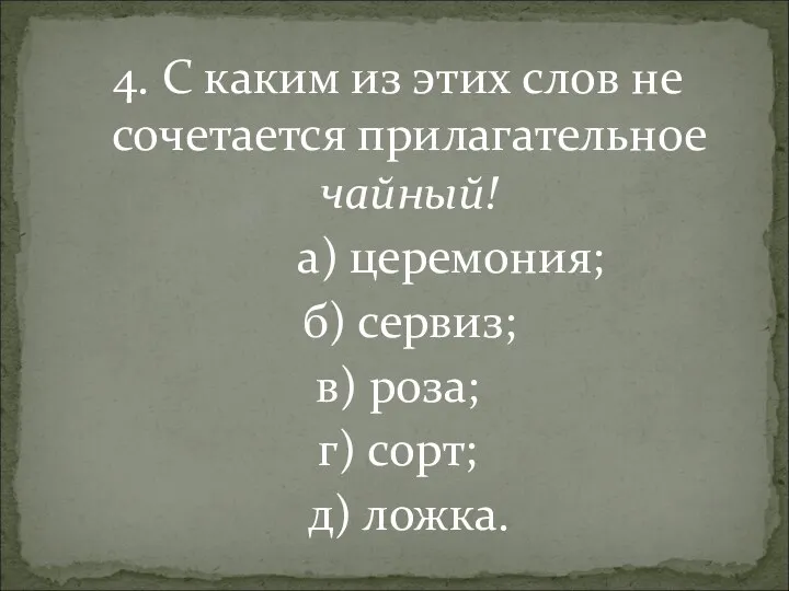 4. С каким из этих слов не сочетается прилагательное чайный! а) церемония; б)