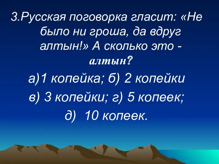 3.Русская поговорка гласит: «Не было ни гроша, да вдруг алтын!» А сколько это