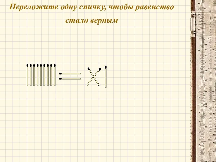 Переложите одну спичку, чтобы равенство стало верным