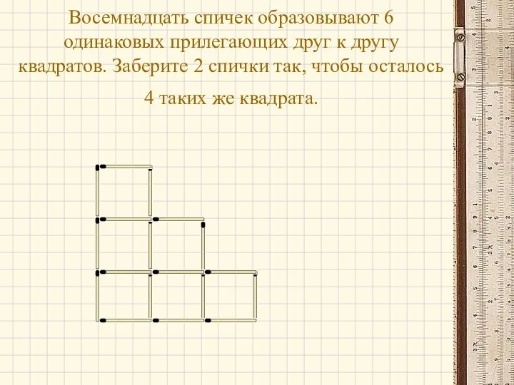 Восемнадцать спичек образовывают 6 одинаковых прилегающих друг к другу квадратов.