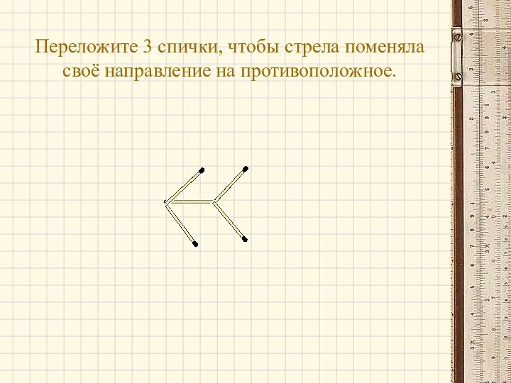 Переложите 3 спички, чтобы стрела поменяла своё направление на противоположное.