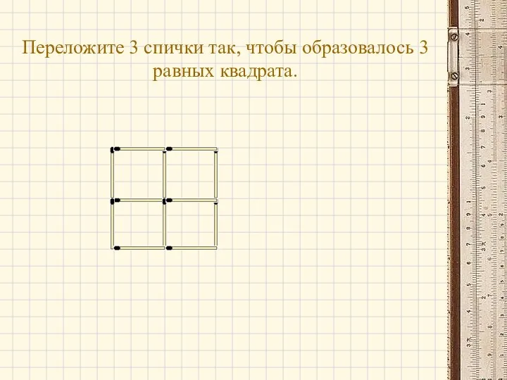 Переложите 3 спички так, чтобы образовалось 3 равных квадрата.