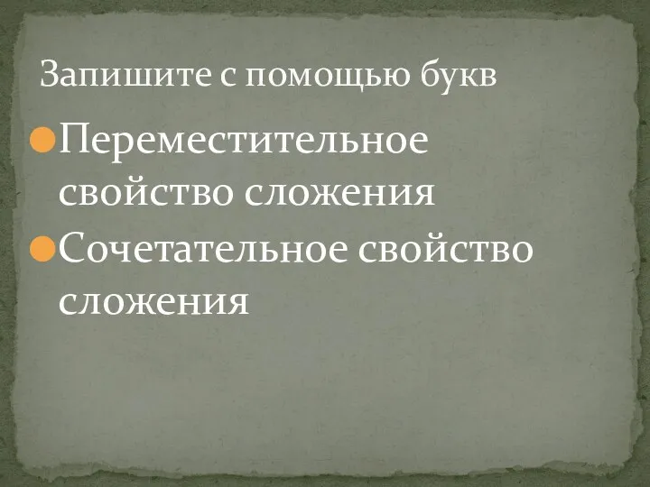 Переместительное свойство сложения Сочетательное свойство сложения Запишите с помощью букв