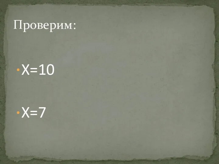 X=10 X=7 Проверим: