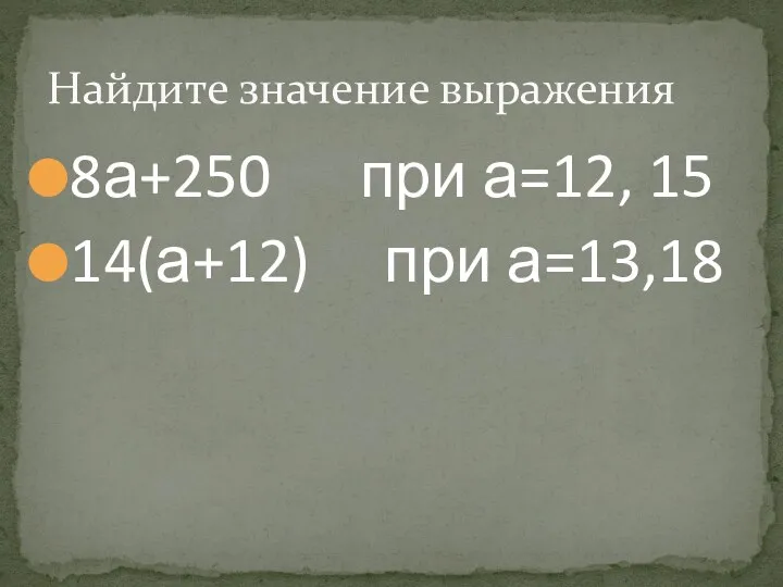 8а+250 при а=12, 15 14(а+12) при а=13,18 Найдите значение выражения