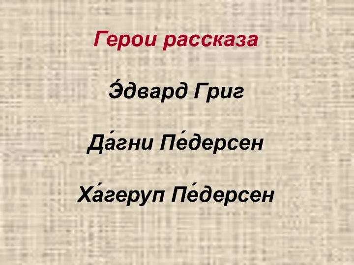 Герои рассказа Э́двард Григ Да́гни Пе́дерсен Ха́геруп Пе́дерсен