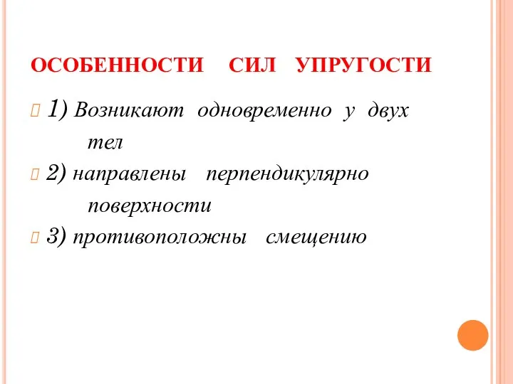 ОСОБЕННОСТИ СИЛ УПРУГОСТИ 1) Возникают одновременно у двух тел 2) направлены перпендикулярно поверхности 3) противоположны смещению