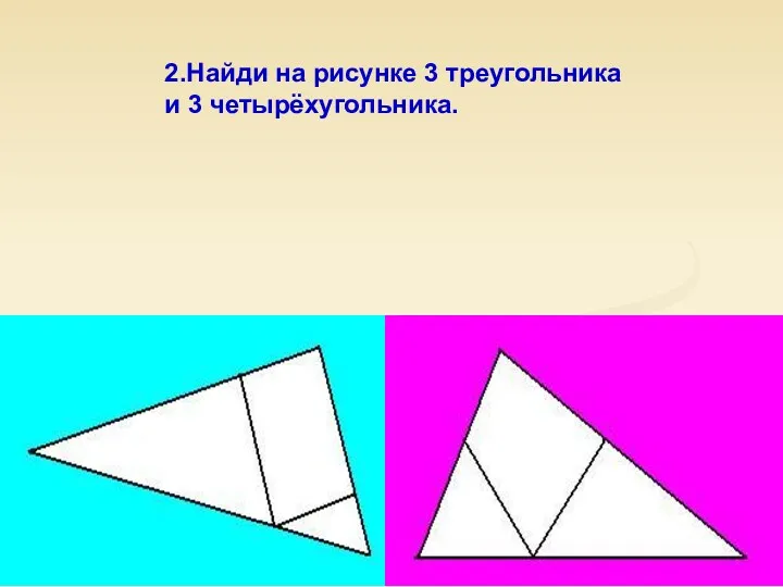 2.Найди на рисунке 3 треугольника и 3 четырёхугольника.