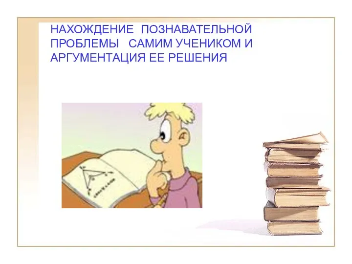 НАХОЖДЕНИЕ ПОЗНАВАТЕЛЬНОЙ ПРОБЛЕМЫ САМИМ УЧЕНИКОМ И АРГУМЕНТАЦИЯ ЕЕ РЕШЕНИЯ