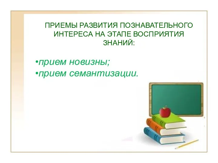 ПРИЕМЫ РАЗВИТИЯ ПОЗНАВАТЕЛЬНОГО ИНТЕРЕСА НА ЭТАПЕ ВОСПРИЯТИЯ ЗНАНИЙ: прием новизны; прием семантизации.