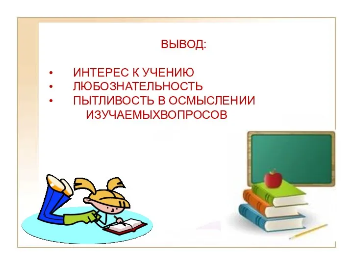 ВЫВОД: ИНТЕРЕС К УЧЕНИЮ ЛЮБОЗНАТЕЛЬНОСТЬ ПЫТЛИВОСТЬ В ОСМЫСЛЕНИИ ИЗУЧАЕМЫХВОПРОСОВ