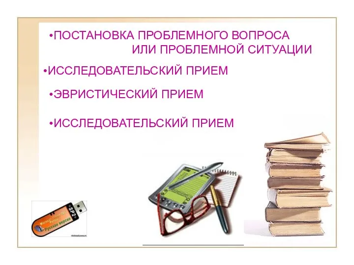 ПОСТАНОВКА ПРОБЛЕМНОГО ВОПРОСА ИЛИ ПРОБЛЕМНОЙ СИТУАЦИИ ИССЛЕДОВАТЕЛЬСКИЙ ПРИЕМ ЭВРИСТИЧЕСКИЙ ПРИЕМ ИССЛЕДОВАТЕЛЬСКИЙ ПРИЕМ