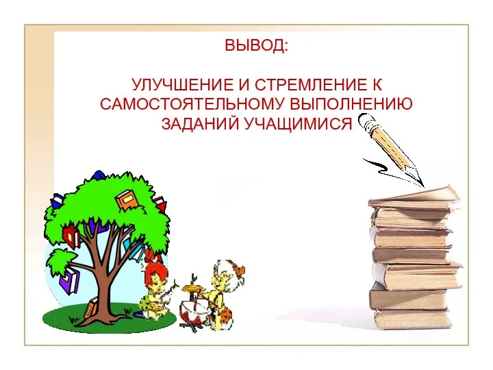 ВЫВОД: УЛУЧШЕНИЕ И СТРЕМЛЕНИЕ К САМОСТОЯТЕЛЬНОМУ ВЫПОЛНЕНИЮ ЗАДАНИЙ УЧАЩИМИСЯ