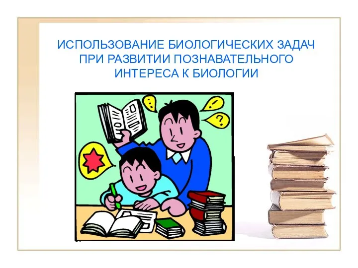 ИСПОЛЬЗОВАНИЕ БИОЛОГИЧЕСКИХ ЗАДАЧ ПРИ РАЗВИТИИ ПОЗНАВАТЕЛЬНОГО ИНТЕРЕСА К БИОЛОГИИ