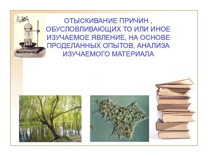 ОТЫСКИВАНИЕ ПРИЧИН , ОБУСЛОВЛИВАЮЩИХ ТО ИЛИ ИНОЕ ИЗУЧАЕМОЕ ЯВЛЕНИЕ, НА ОСНОВЕ ПРОДЕЛАННЫХ ОПЫТОВ, АНАЛИЗА ИЗУЧАЕМОГО МАТЕРИАЛА