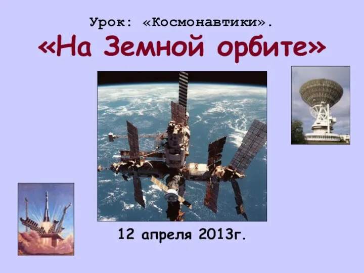 Урок: «Космонавтики». «На Земной орбите» 12 апреля 2013г.