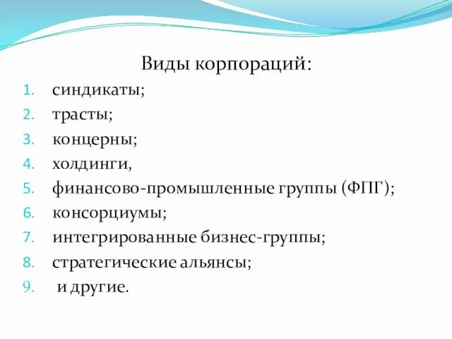 Виды корпораций: синдикаты; трасты; концерны; холдинги, финансово-промышленные группы (ФПГ); консорциумы; интегрированные бизнес-группы; стратегические альянсы; и другие.