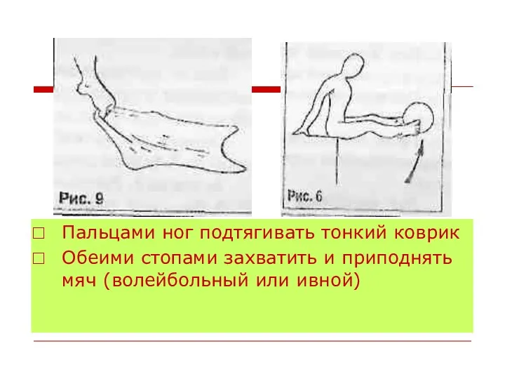 Пальцами ног подтягивать тонкий коврик Обеими стопами захватить и приподнять мяч (волейбольный или ивной)