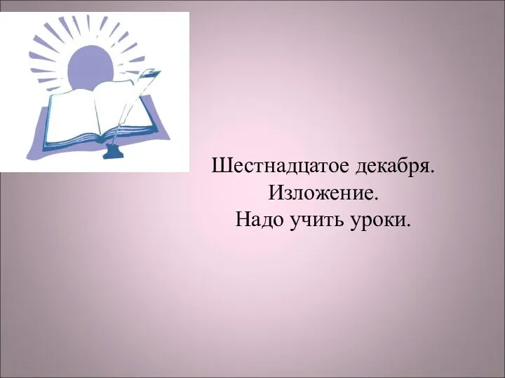 Шестнадцатое декабря. Изложение. Надо учить уроки.