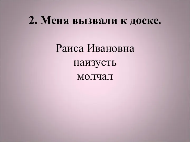 2. Меня вызвали к доске. Раиса Ивановна наизусть молчал