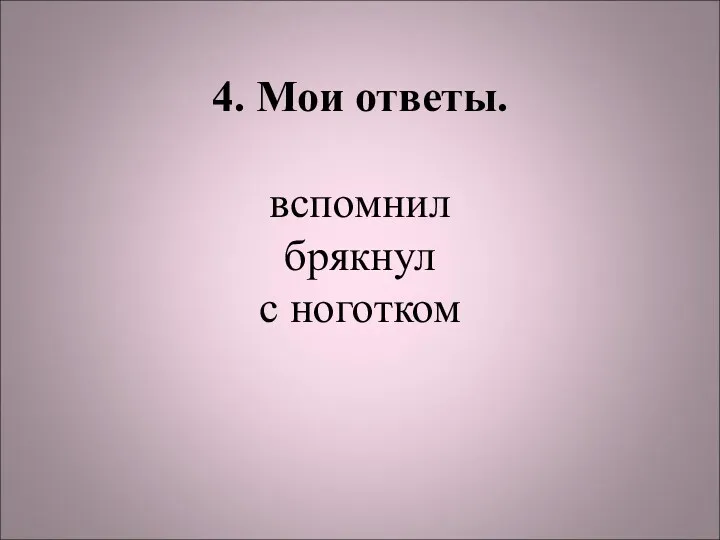 4. Мои ответы. вспомнил брякнул с ноготком