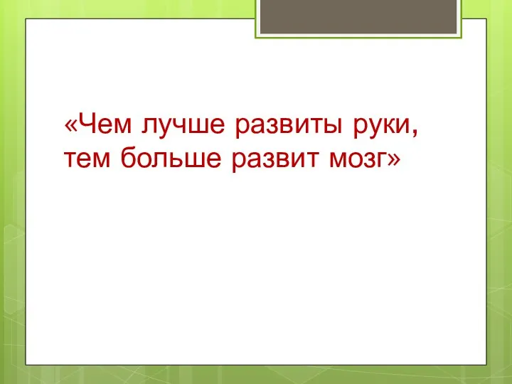 «Чем лучше развиты руки, тем больше развит мозг»