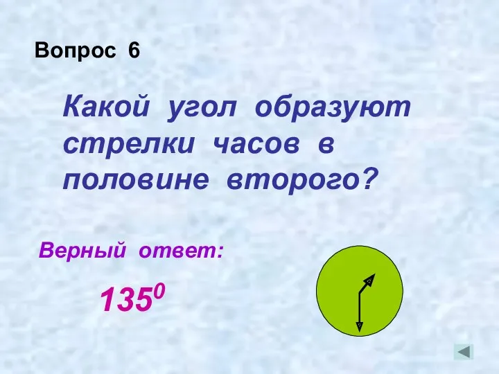 Какой угол образуют стрелки часов в половине второго? Верный ответ: Вопрос 6 1350