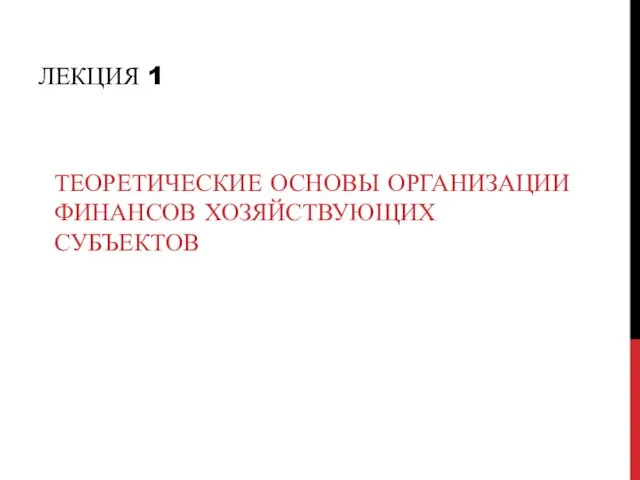 ЛЕКЦИЯ 1 ТЕОРЕТИЧЕСКИЕ ОСНОВЫ ОРГАНИЗАЦИИ ФИНАНСОВ ХОЗЯЙСТВУЮЩИХ СУБЪЕКТОВ