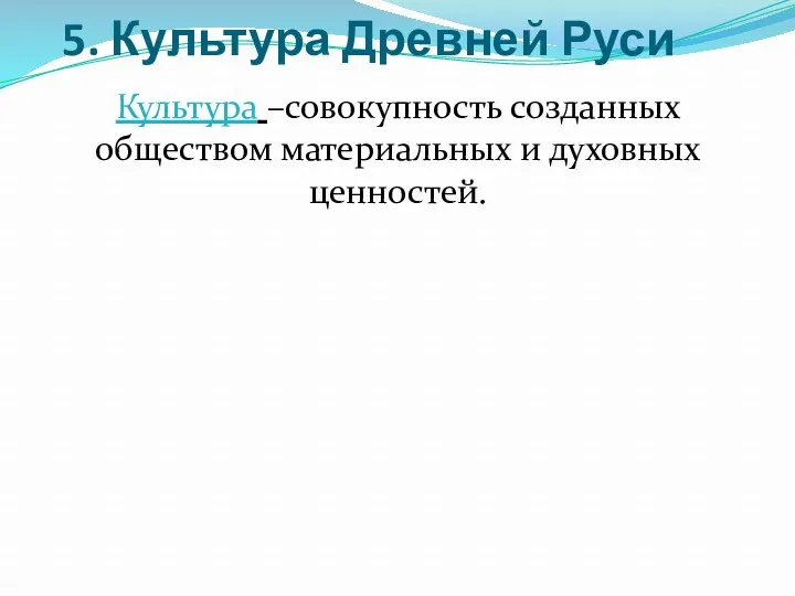 5. Культура Древней Руси Культура –совокупность созданных обществом материальных и духовных ценностей.