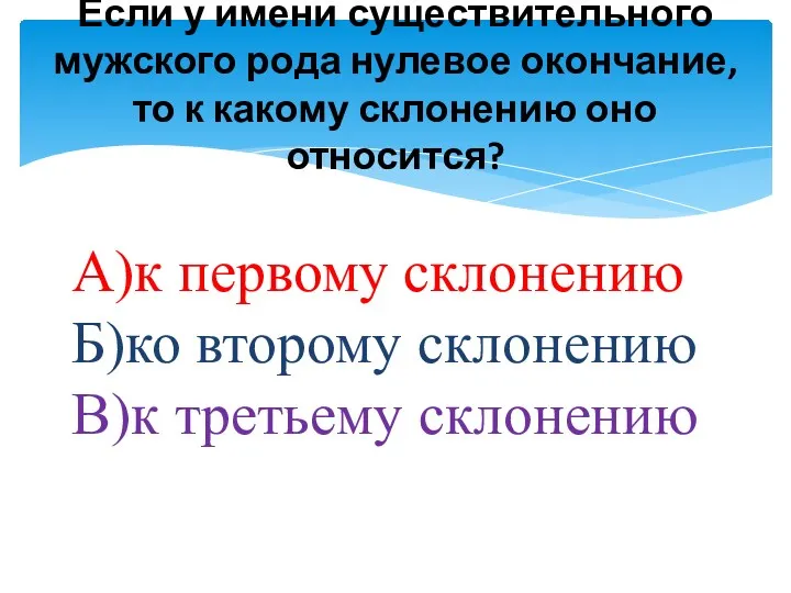 Если у имени существительного мужского рода нулевое окончание, то к какому склонению оно