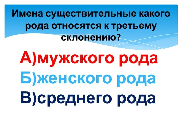 Имена существительные какого рода относятся к третьему склонению? А)мужского рода Б)женского рода В)среднего рода