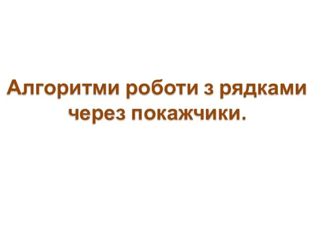 Алгоритми роботи з рядками через покажчики.