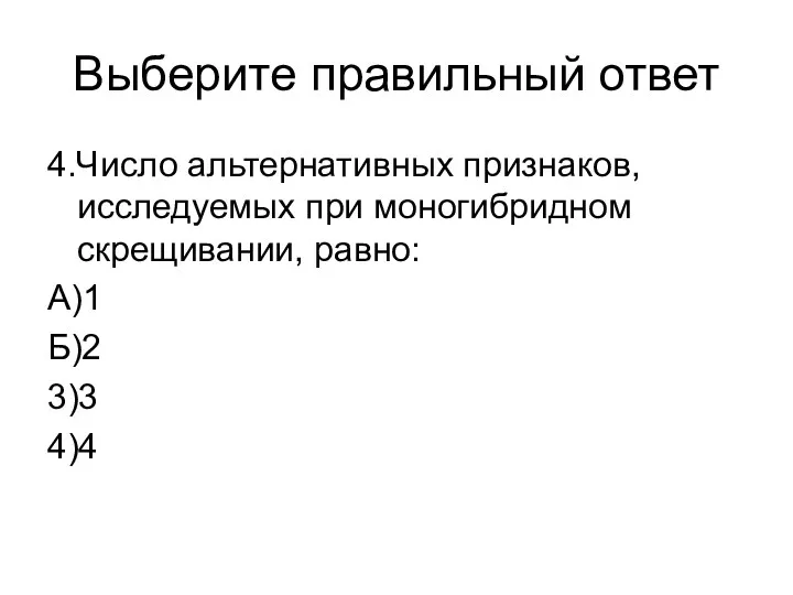 Выберите правильный ответ 4.Число альтернативных признаков, исследуемых при моногибридном скрещивании, равно: А)1 Б)2 3)3 4)4