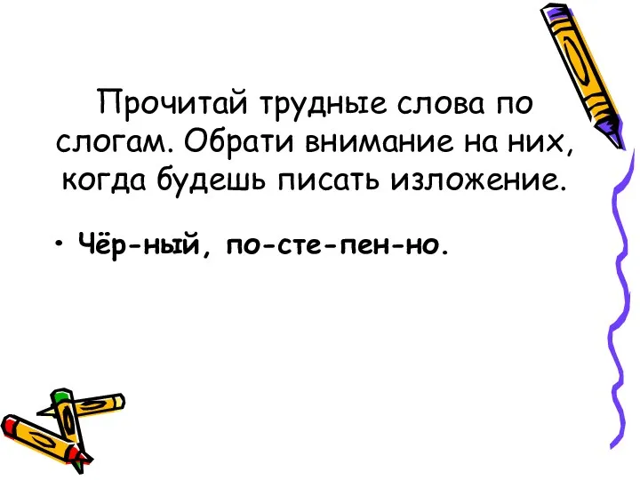 Прочитай трудные слова по слогам. Обрати внимание на них, когда будешь писать изложение. Чёр-ный, по-сте-пен-но.