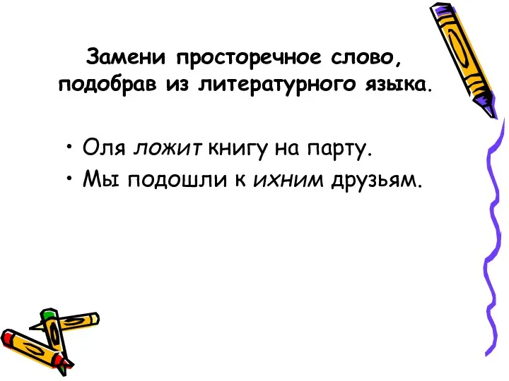 Замени просторечное слово, подобрав из литературного языка. Оля ложит книгу