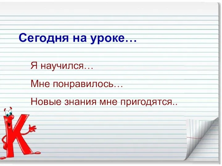 Сегодня на уроке… Я научился… Мне понравилось… Новые знания мне пригодятся..