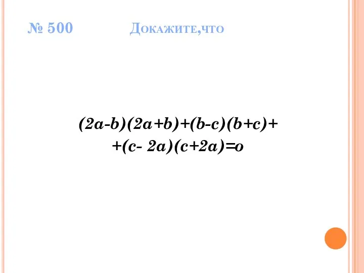 № 500 Докажите,что (2a-b)(2a+b)+(b-c)(b+c)+ +(c- 2a)(c+2a)=o