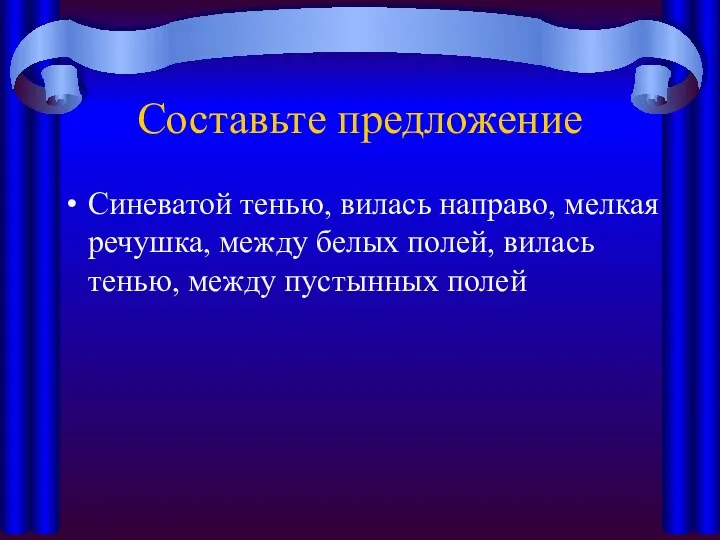 Составьте предложение Синеватой тенью, вилась направо, мелкая речушка, между белых полей, вилась тенью, между пустынных полей