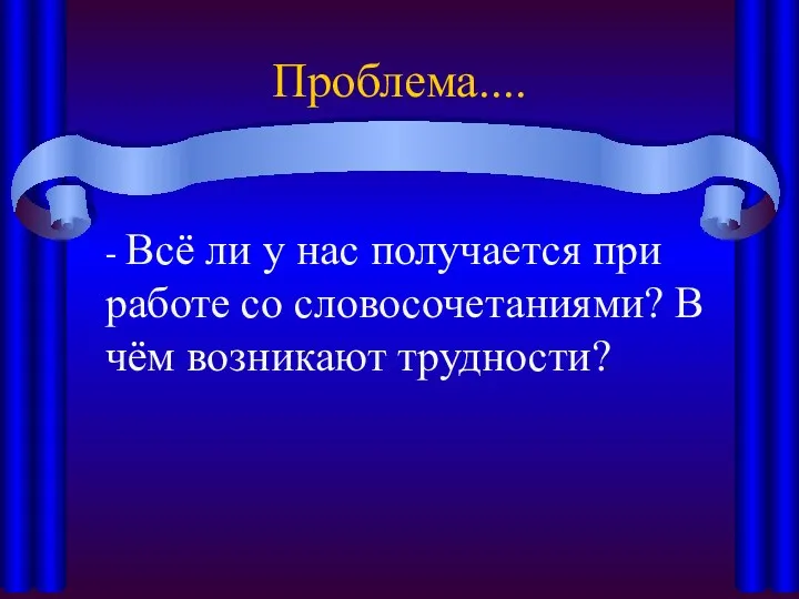 Проблема.... - Всё ли у нас получается при работе со словосочетаниями? В чём возникают трудности?