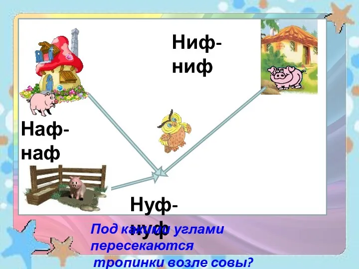 Наф-наф Ниф-ниф Нуф-нуф Под какими углами пересекаются тропинки возле совы?