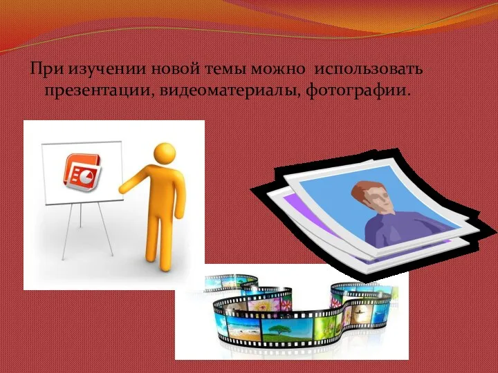При изучении новой темы можно использовать презентации, видеоматериалы, фотографии.