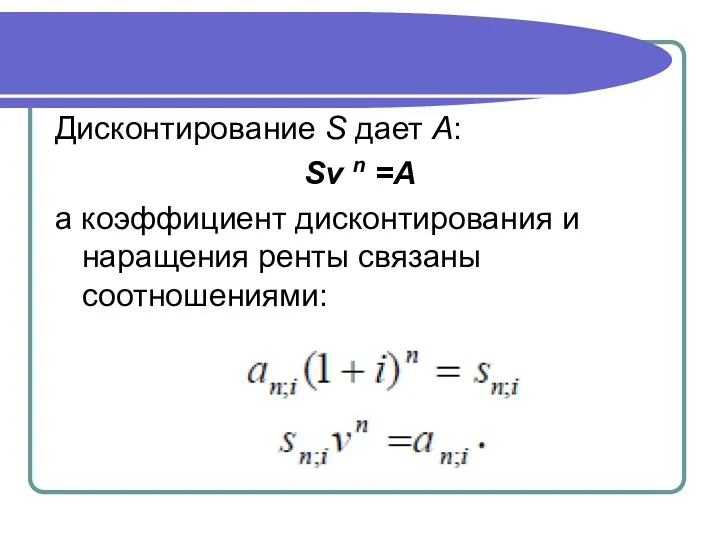 Дисконтирование S дает A: Sν n =A а коэффициент дисконтирования и наращения ренты связаны соотношениями: