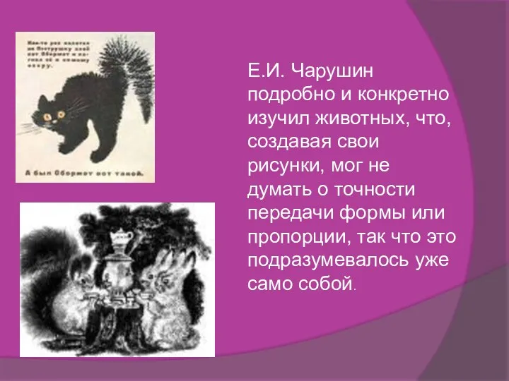Е.И. Чарушин подробно и конкретно изучил животных, что, создавая свои
